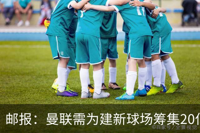 邮报：曼联需为建新球场筹集20亿镑 或出售冠名权